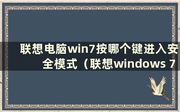 联想电脑win7按哪个键进入安全模式（联想windows 7进入安全模式）